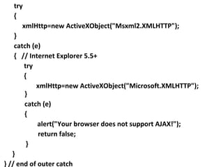 try {  xmlHttp=new ActiveXObject("Msxml2.XMLHTTP");  } catch (e) {  // Internet Explorer 5.5+ try {    xmlHttp=new ActiveXObject("Microsoft.XMLHTTP");  } catch (e) {  alert("Your browser does not support AJAX!");    return false;  } }  } // end of outer catch 