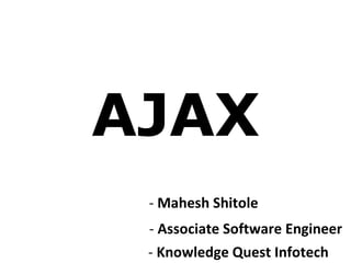 AJAX -  Mahesh Shitole -  Associate Software Engineer -  Knowledge Quest Infotech 