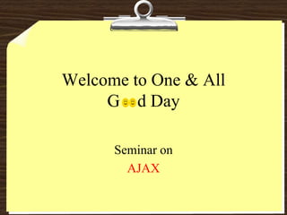 Welcome to One & All
G d Day
Seminar on
AJAX
 