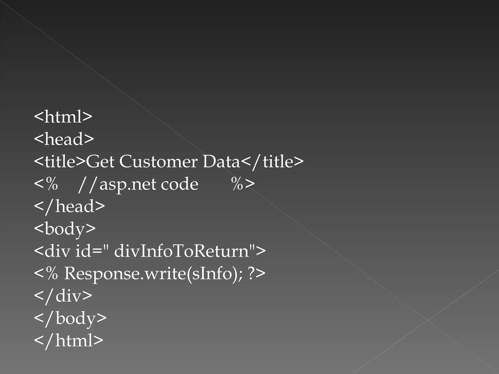 <html>  <head>  <title>Get Customer Data</title> <%  //asp.net code  %>  </head>  <body>  <div id=" divInfoToReturn"> <% Response.write(sInfo); ?> </div>  </body> </html> 