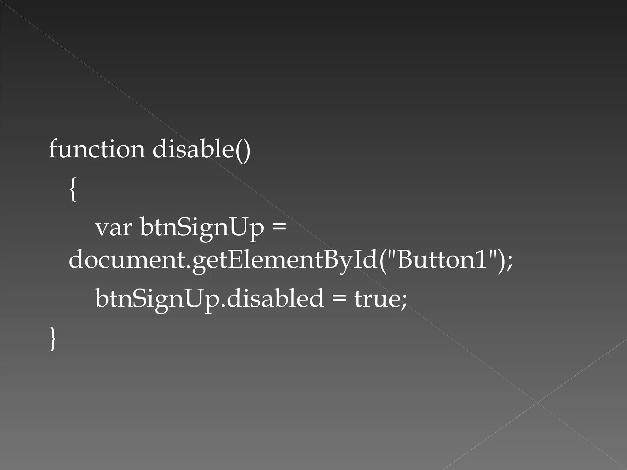 function disable() { var btnSignUp = document.getElementById("Button1"); btnSignUp.disabled = true; }  