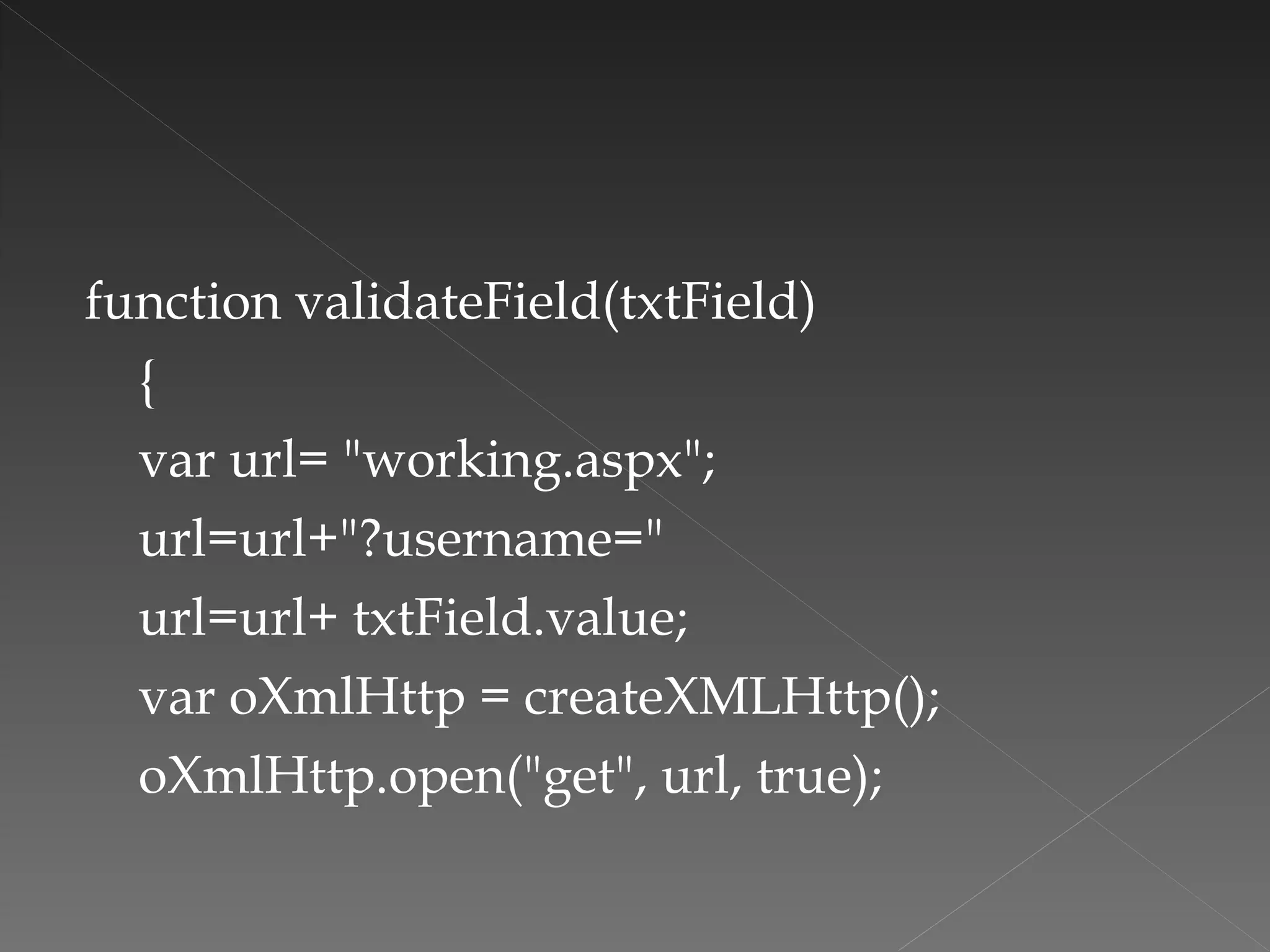 function validateField(txtField)  { var url= "working.aspx"; url=url+"?username=" url=url+ txtField.value; var oXmlHttp = createXMLHttp(); oXmlHttp.open("get", url, true); 