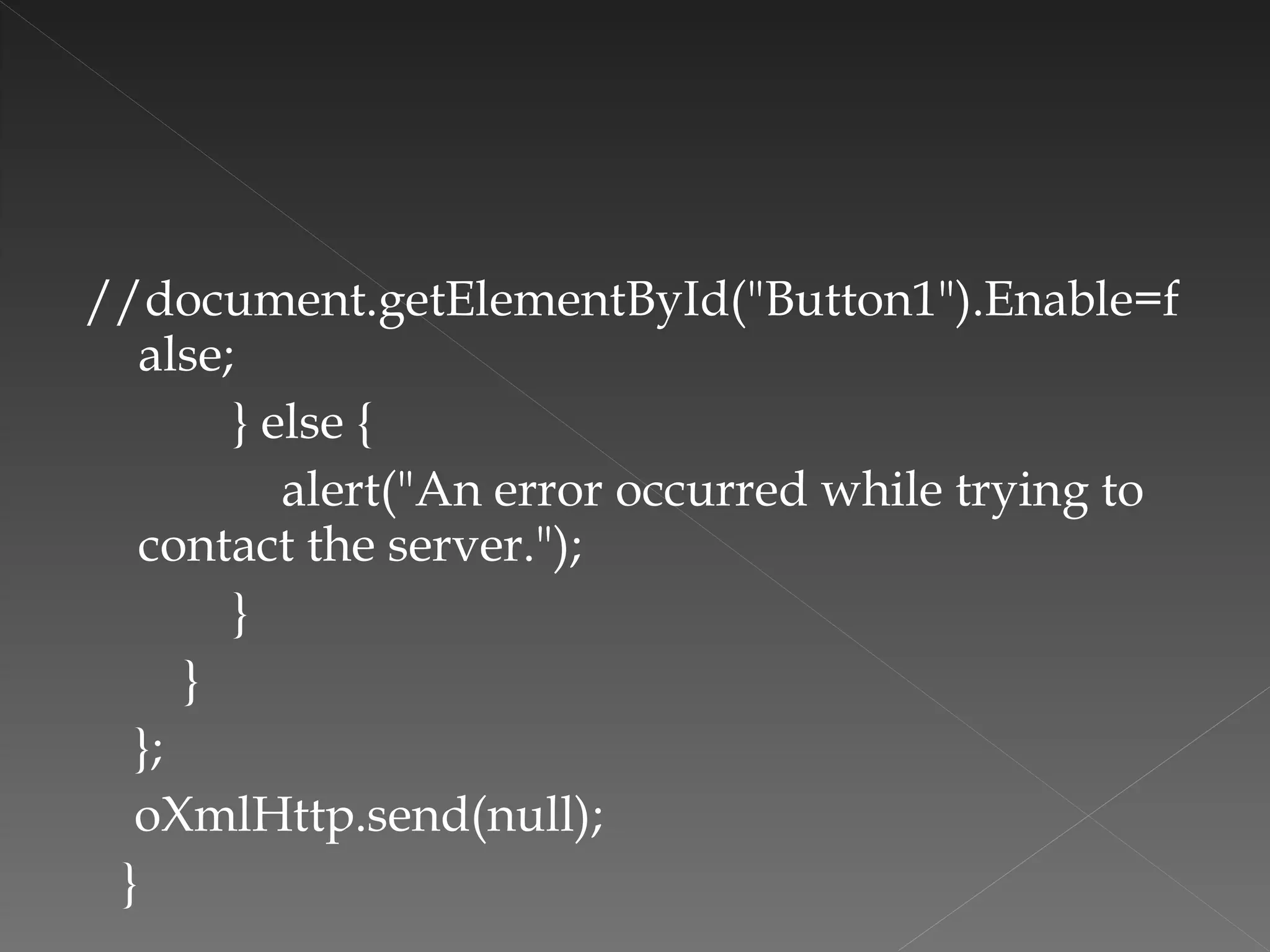 //document.getElementById("Button1").Enable=false; } else { alert("An error occurred while trying to contact the server."); } } }; oXmlHttp.send(null); } 