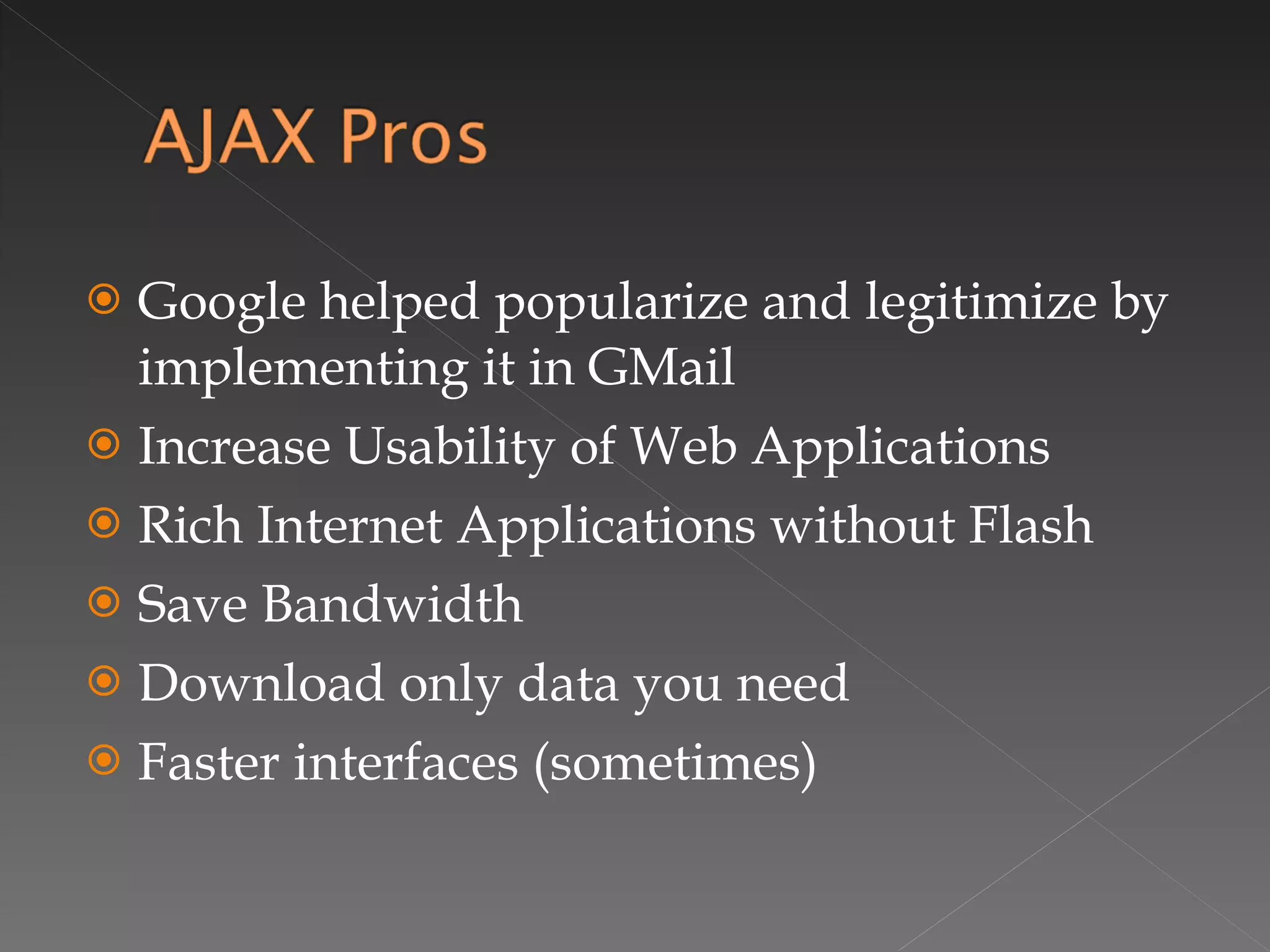 Google helped popularize and legitimize by implementing it in GMail Increase Usability of Web Applications Rich Internet Applications without Flash Save Bandwidth Download only data you need Faster interfaces (sometimes) 