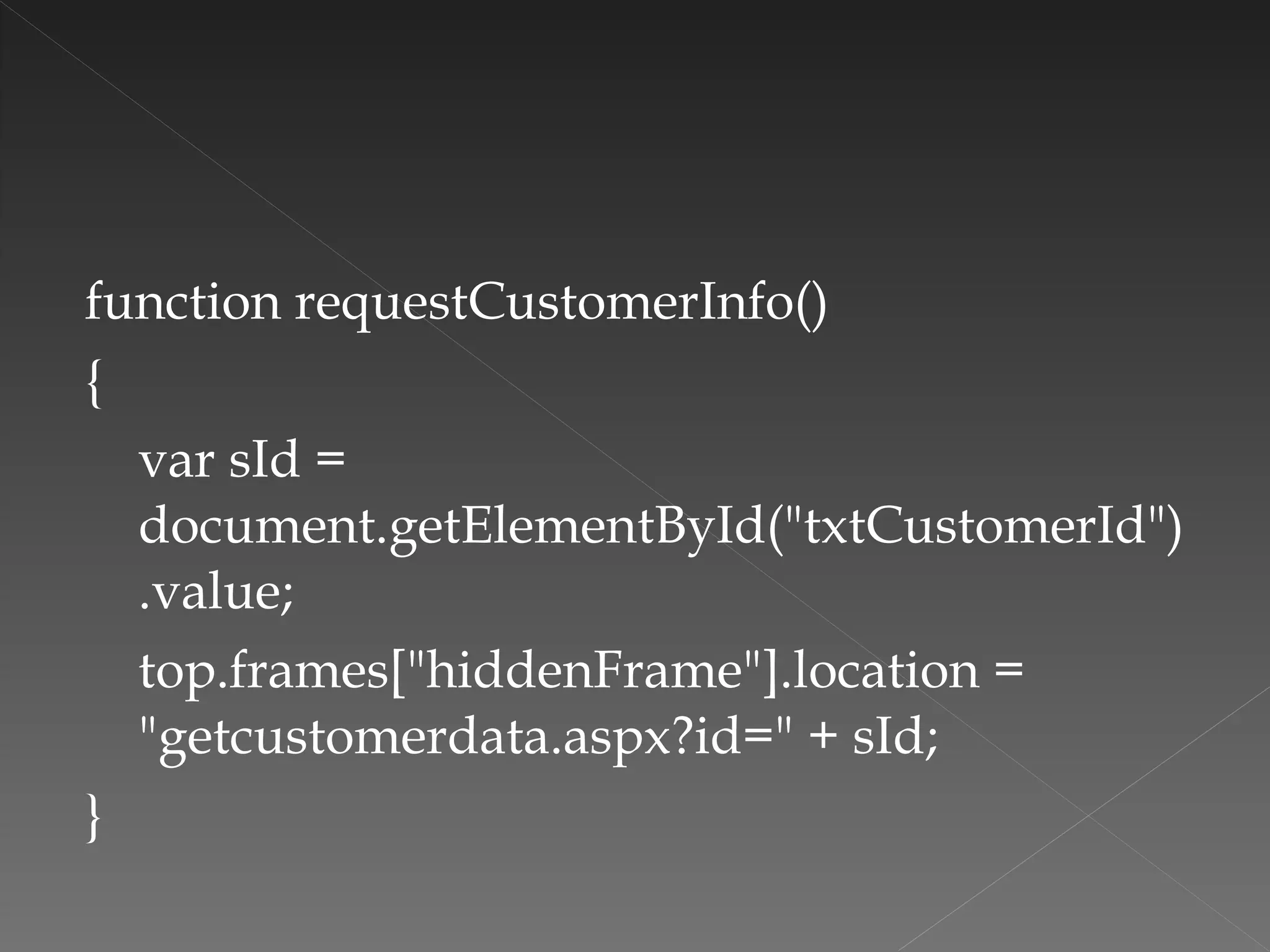 function requestCustomerInfo()  {  var sId = document.getElementById("txtCustomerId").value;  top.frames["hiddenFrame"].location = "getcustomerdata.aspx?id=" + sId; } 