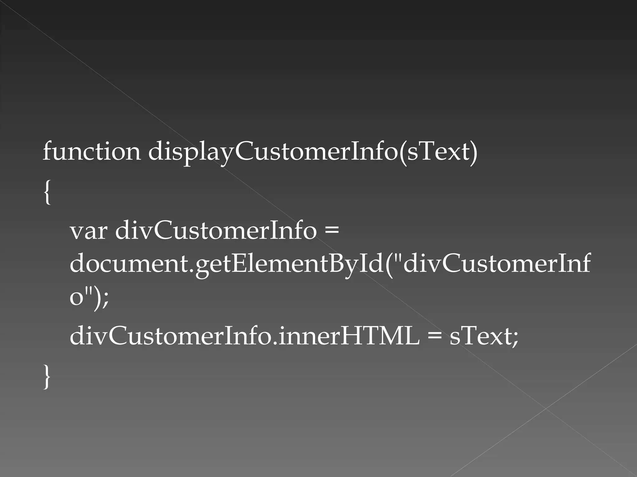 function displayCustomerInfo(sText)  {  var divCustomerInfo = document.getElementById("divCustomerInfo");  divCustomerInfo.innerHTML = sText; } 