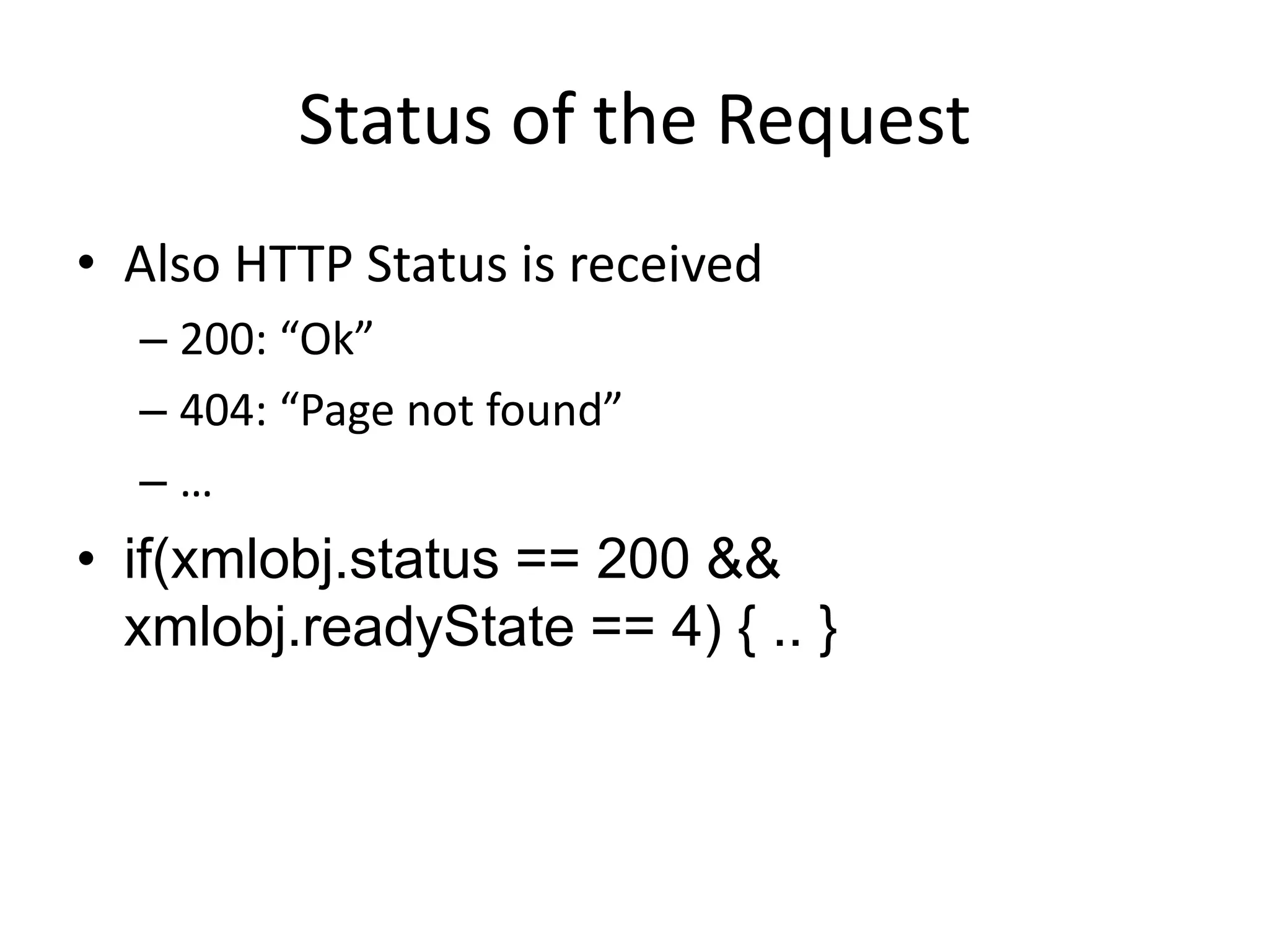 Status of the Request
• Also HTTP Status is received
  – 200: “Ok”
  – 404: “Page not found”
  –…
• if(xmlobj.status == 200 &&
  xmlobj.readyState == 4) { .. }
 