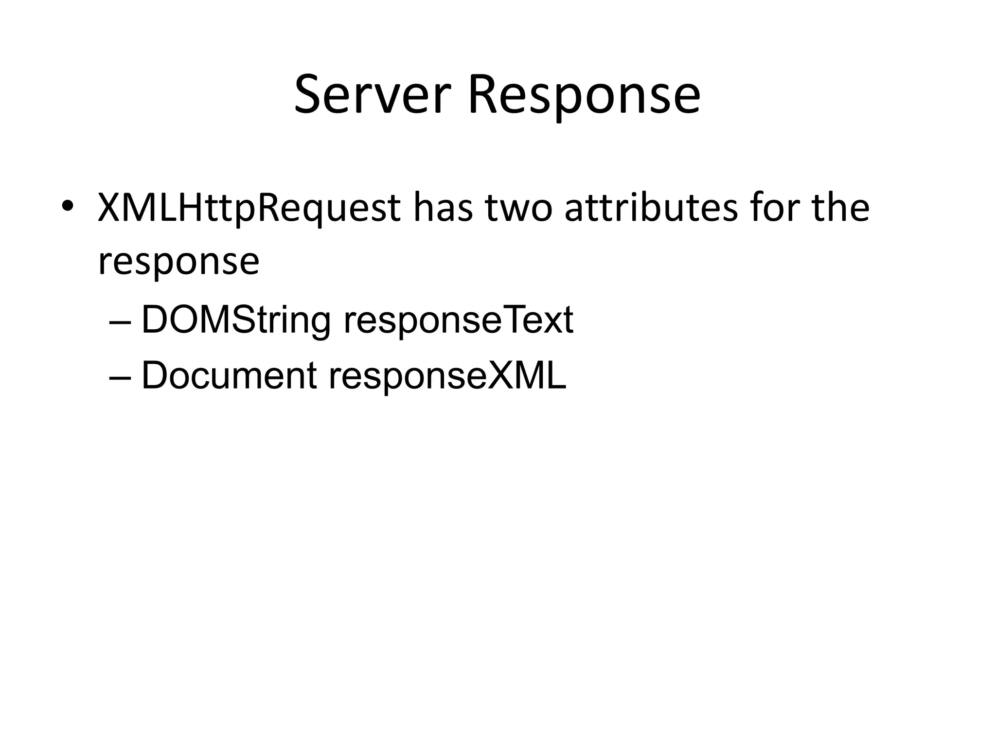 Server Response
• XMLHttpRequest has two attributes for the
  response
  – DOMString responseText
  – Document responseXML
 
