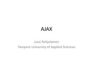 AJAX

         Jussi Pohjolainen
Tampere University of Applied Sciences
 