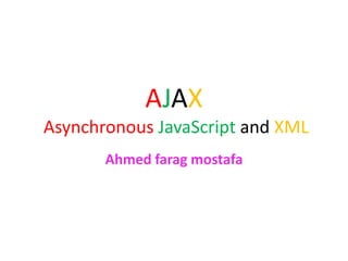 AJAX
Asynchronous JavaScript and XML
       Ahmed farag mostafa
 