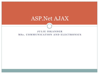 ASP.Net AJAX

          JULIE ISKANDER
MSc. COMMUNICATION AND ELECTRONICS
 