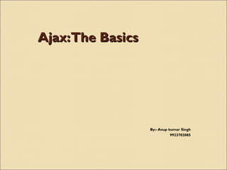 Ajax:The BasicsAjax:The Basics
By:- Anup kumar Singh
9923702085
 