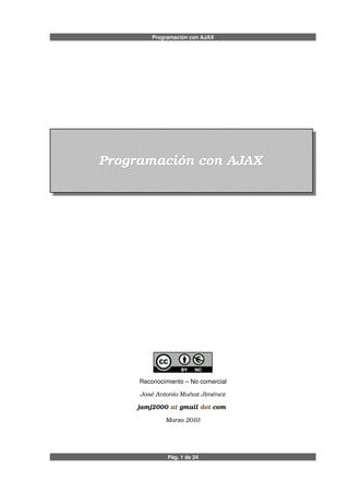 Programación con AJAX
Programación con AJAXProgramación con AJAX
Reconocimiento – No comercial
José Antonio Muñoz Jiménez
jamj2000 at gmail dot com 
Marzo 2010
Pág. 1 de 24
 