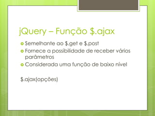 jQuery – Função $.ajax
 Semelhante ao $.get e $.post
 Fornece a possibilidade de receber vários
parâmetros
 Considerada uma função de baixo nível
$.ajax(opções)
 