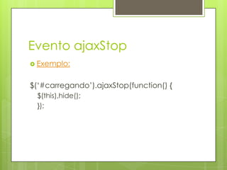 Evento ajaxStop
 Exemplo:
$(„#carregando‟).ajaxStop(function() {
$(this),hide();
});
 