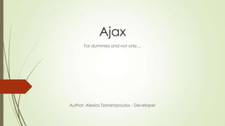 Ajax
For dummies and not only…
Author: Alexios Tzanetopoulos - Developer
 