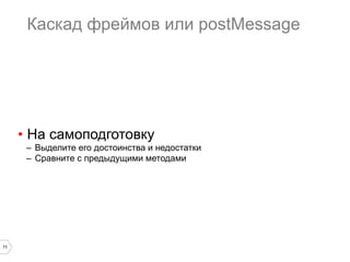 Каскад фреймов или postMessage

•  На самоподготовку
–  Выделите его достоинства и недостатки
–  Сравните с предыдущими методами

11

 