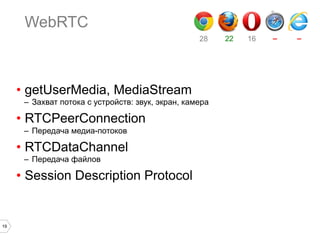 WebRTC
28

•  getUserMedia, MediaStream
–  Захват потока с устройств: звук, экран, камера

•  RTCPeerConnection
–  Передача медиа-потоков

•  RTCDataChannel
–  Передача файлов

•  Session Description Protocol

19

22

16

–

–

 