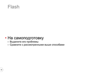 Flash

•  На самоподготовку
–  Выделите его проблемы
–  Сравните с рассмотренными выше способами

34

 