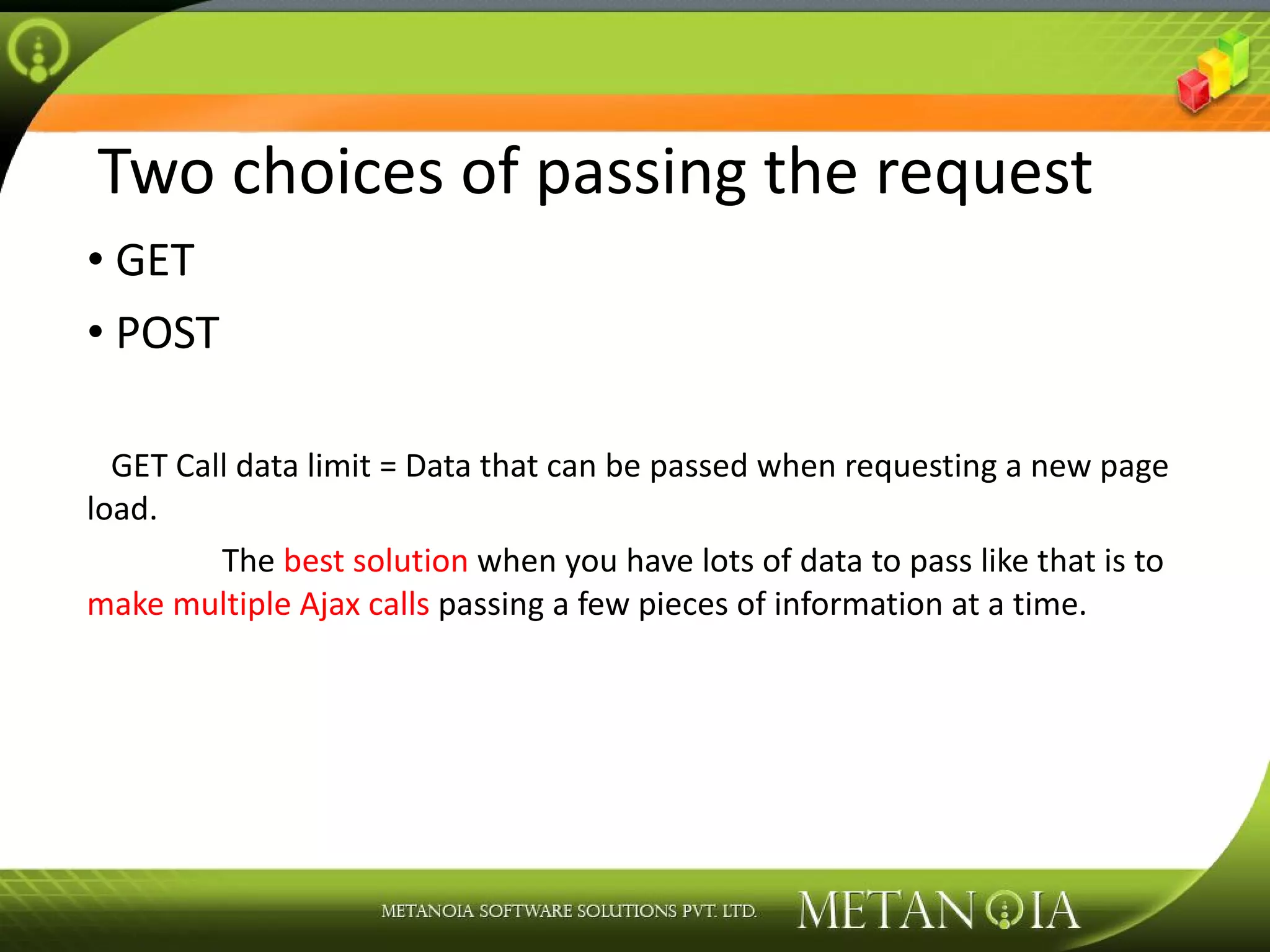 Two choices of passing the request GET POST GET Call data limit = Data that can be passed when requesting a new page load. The best solution when you have lots of data to pass like that is to make multiple Ajax calls passing a few pieces of information at a time. 
