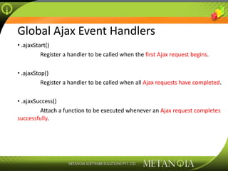Global Ajax Event Handlers .ajaxStart() Register a handler to be called when the  first Ajax request begins . .ajaxStop() Register a handler to be called when all  Ajax requests have completed .  .ajaxSuccess() Attach a function to be executed whenever an  Ajax request completes successfully . 