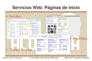 Servicios Web: Páginas de inicio
   ●   Netvibes




                                                                    ●   Pageflakes


   ●    Google Desktop

trunks Javier Carranza   III Jornadas Informáticas 802.party   Alquimia Proyectos Digitales
 