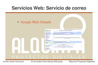 Servicios Web: Servicio de correo

               ●   Google Mail (Gmail) 




trunks Javier Carranza   III Jornadas Informáticas 802.party   Alquimia Proyectos Digitales
 