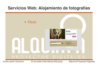 Servicios Web: Alojamiento de fotografías


                         ●   Flickr




trunks Javier Carranza         III Jornadas Informáticas 802.party   Alquimia Proyectos Digitales
 