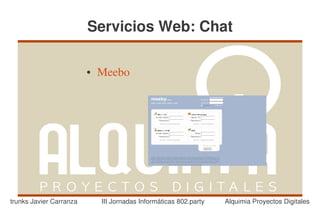 Servicios Web: Chat

                         ●   Meebo




trunks Javier Carranza       III Jornadas Informáticas 802.party   Alquimia Proyectos Digitales
 