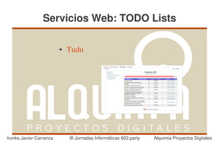 Servicios Web: TODO Lists

                         ●   Tudu




trunks Javier Carranza       III Jornadas Informáticas 802.party   Alquimia Proyectos Digitales
 