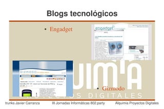 Blogs tecnológicos
                         ●   Engadget




                                                          ●   Gizmodo

trunks Javier Carranza       III Jornadas Informáticas 802.party   Alquimia Proyectos Digitales
 