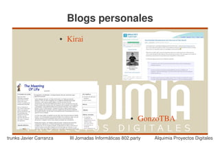 Blogs personales
                         ●   Kirai




                                                          ●   GonzoTBA

trunks Javier Carranza       III Jornadas Informáticas 802.party   Alquimia Proyectos Digitales
 