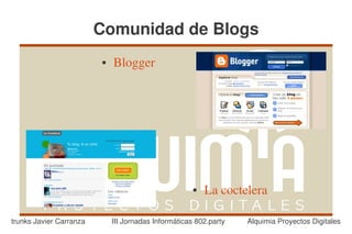 Comunidad de Blogs
                         ●   Blogger




                                                      ●   La coctelera

trunks Javier Carranza       III Jornadas Informáticas 802.party   Alquimia Proyectos Digitales
 