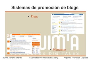 Sistemas de promoción de blogs
                         ●   Digg




                                                 ●   Meneame  

trunks Javier Carranza   III Jornadas Informáticas 802.party   Alquimia Proyectos Digitales
 