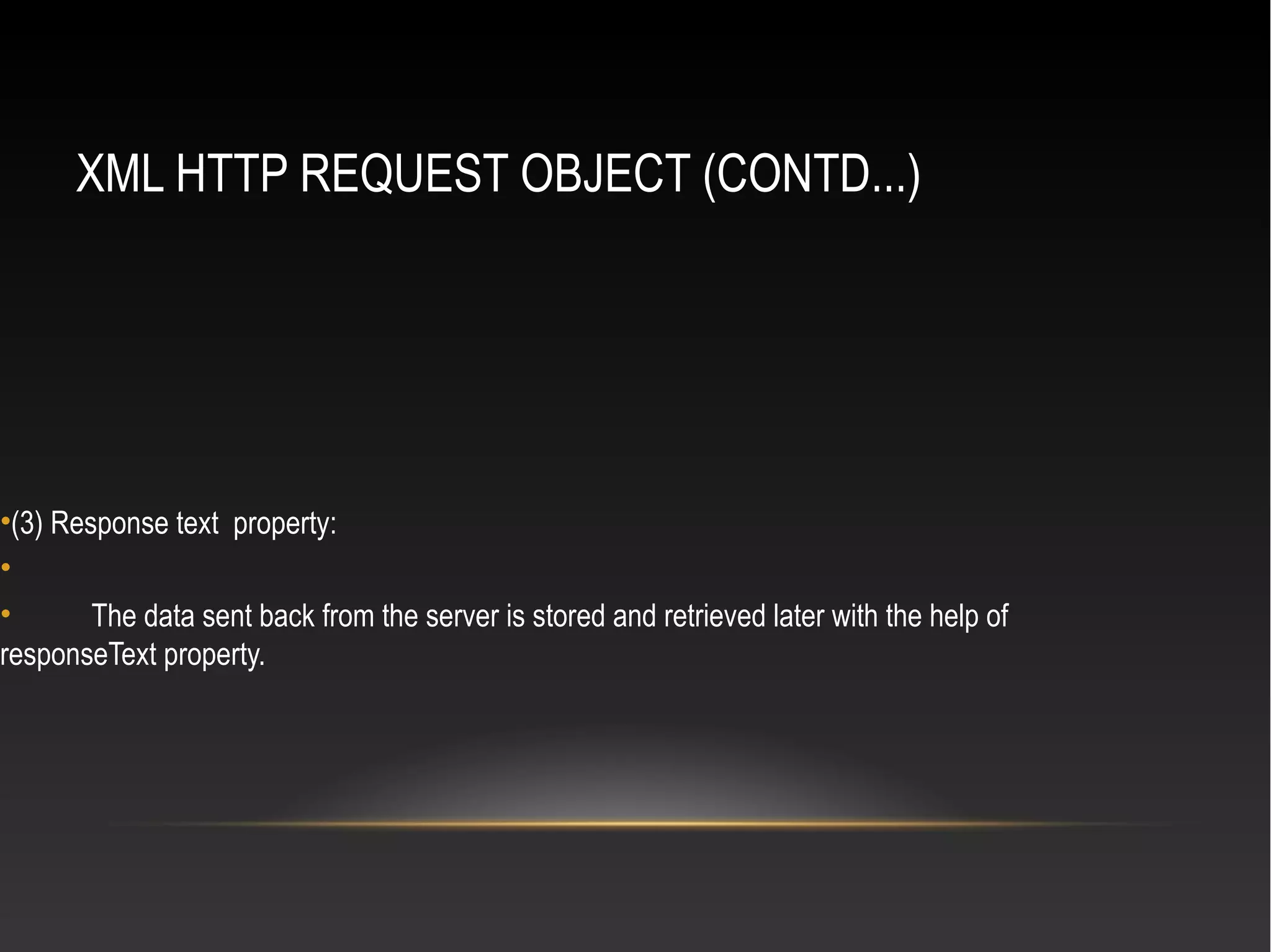 XML HTTP REQUEST OBJECT (CONTD...)
•(3) Response text property:
•
• The data sent back from the server is stored and retrieved later with the help of
responseText property.
 