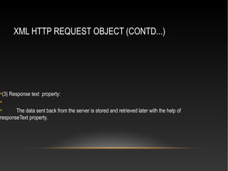 XML HTTP REQUEST OBJECT (CONTD...)
•(3) Response text property:
•
• The data sent back from the server is stored and retrieved later with the help of
responseText property.
 
