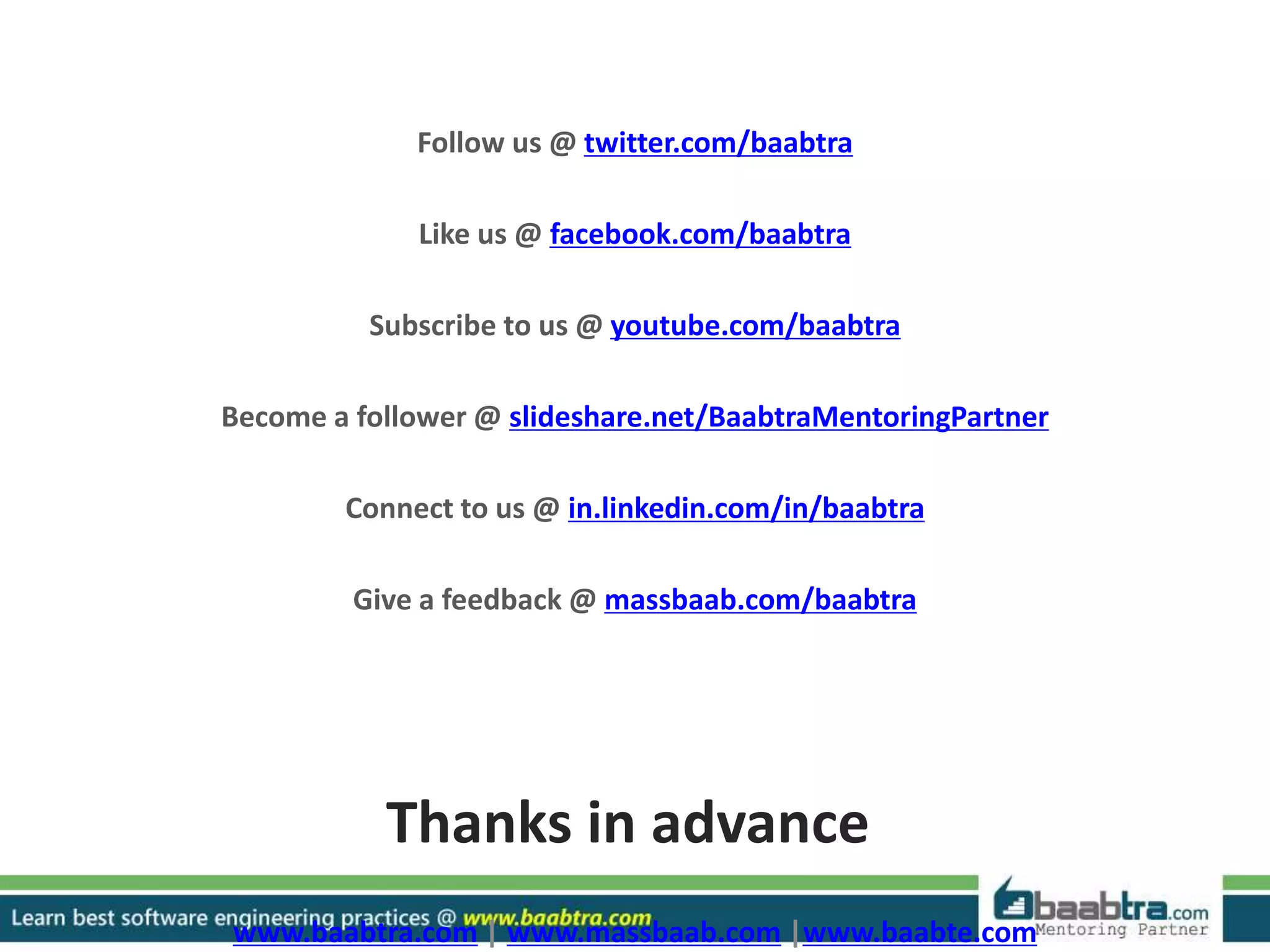 Follow us @ twitter.com/baabtra
Like us @ facebook.com/baabtra
Subscribe to us @ youtube.com/baabtra
Become a follower @ slideshare.net/BaabtraMentoringPartner
Connect to us @ in.linkedin.com/in/baabtra
Give a feedback @ massbaab.com/baabtra
Thanks in advance
www.baabtra.com | www.massbaab.com |www.baabte.com
 