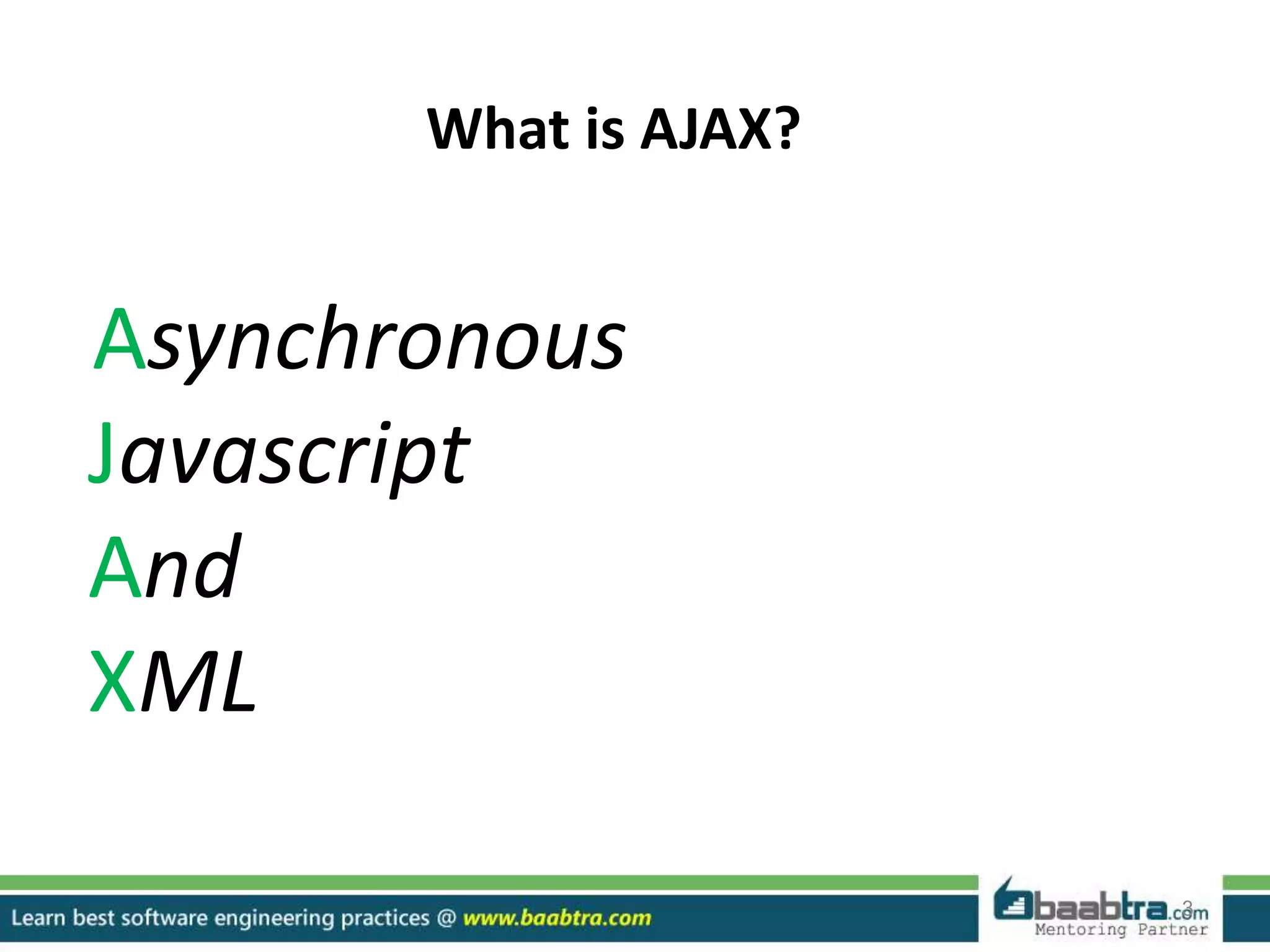 3
What is AJAX?
Asynchronous
Javascript
And
XML
 