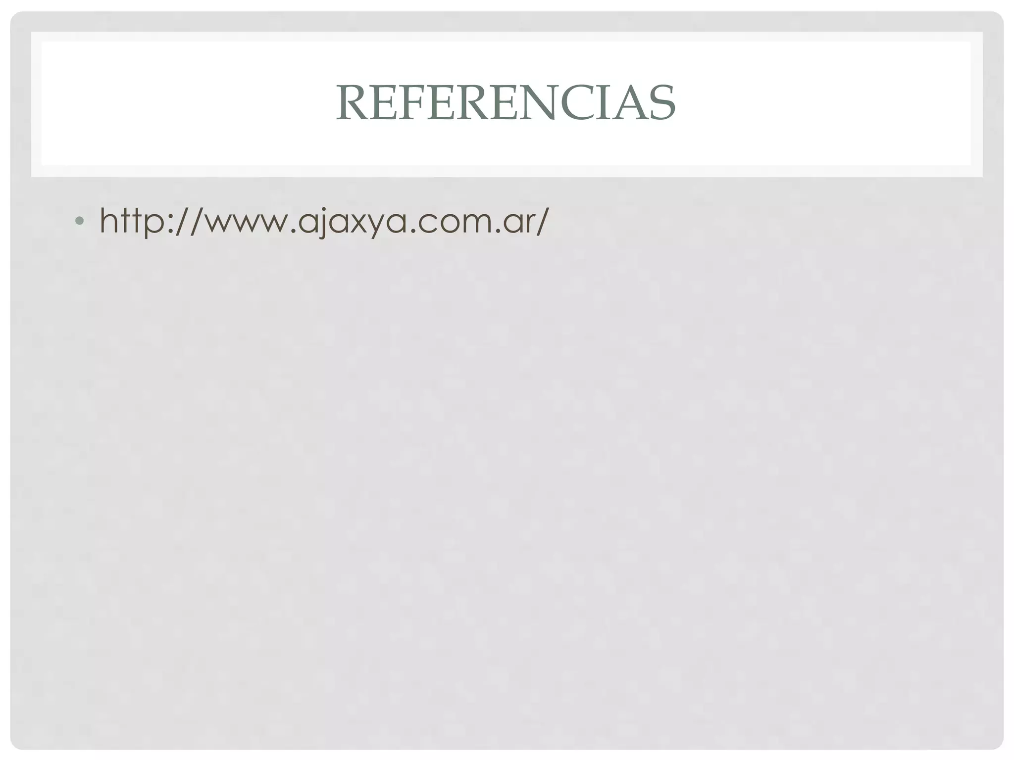 REFERENCIAS 
• http://www.ajaxya.com.ar/ 
