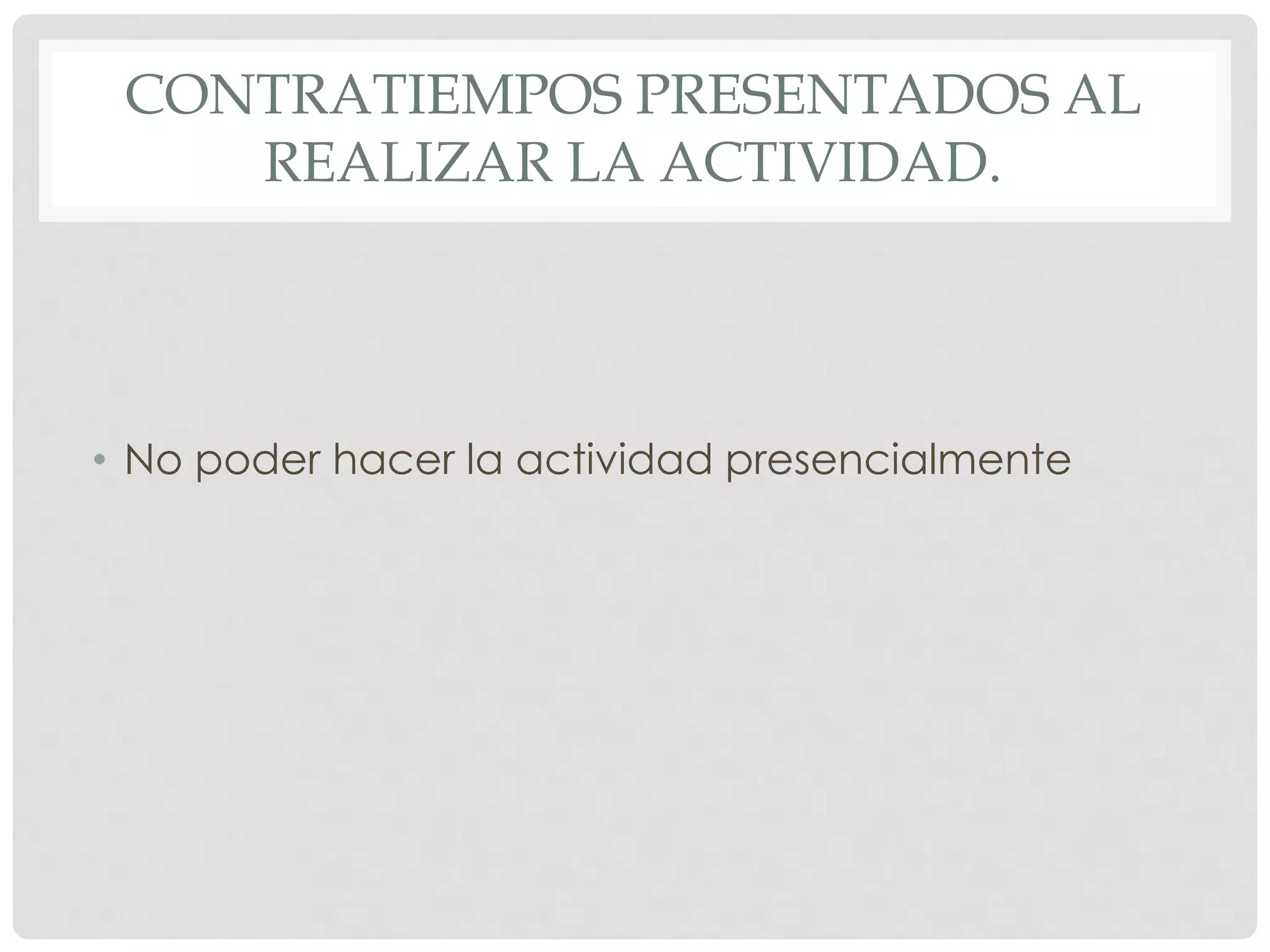 CONTRATIEMPOS PRESENTADOS AL 
REALIZAR LA ACTIVIDAD. 
• No poder hacer la actividad presencialmente 
 