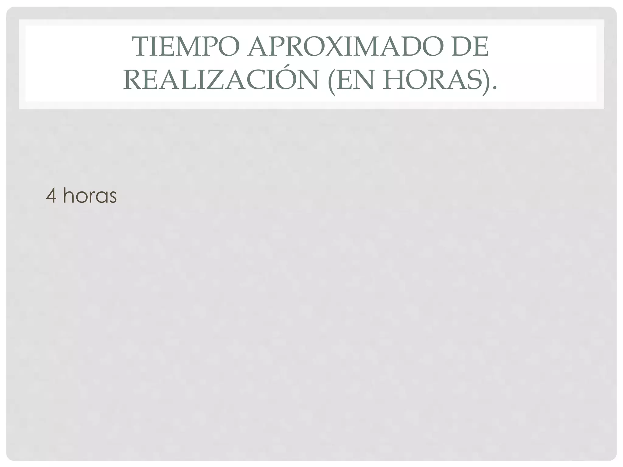 TIEMPO APROXIMADO DE 
REALIZACIÓN (EN HORAS). 
4 horas 
 
