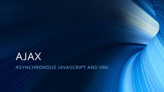 AJAX 
ASYNCHRONOUS JAVASCRIPT AND XML 
 