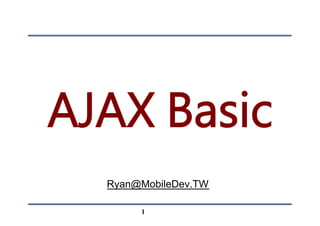 AJAX Basic
Ryan@MobileDev.TW
1
 
