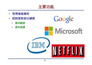 主要功能
•  取得後端資料
•  即時更新部分網頁
•  資料驗證
•  資料過濾
3
 
