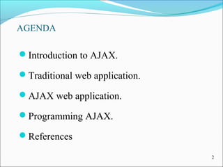 AGENDA
Introduction to AJAX.
Traditional web application.
AJAX web application.
Programming AJAX.
References
2
 