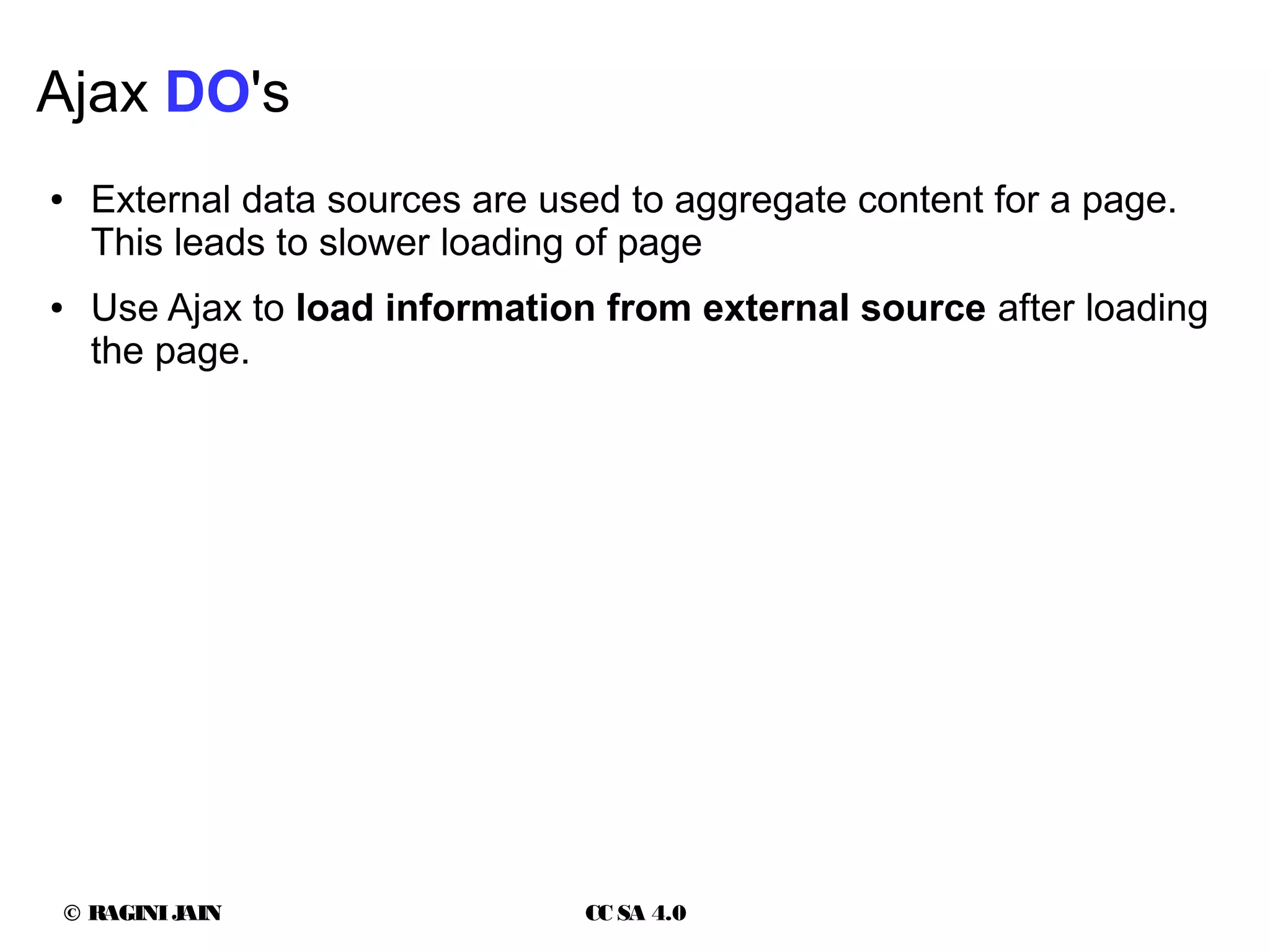 © RAGINIJAIN CC SA 4.0
Ajax DO's
● External data sources are used to aggregate content for a page.
This leads to slower loading of page
● Use Ajax to load information from external source after loading
the page.
 