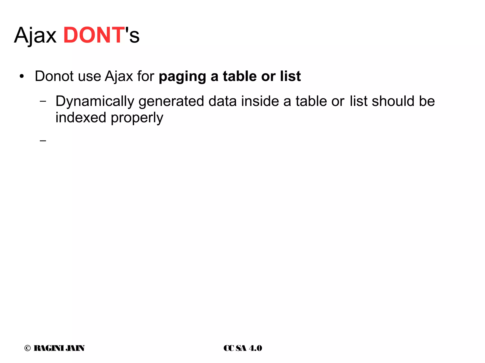 © RAGINIJAIN CC SA 4.0
Ajax DONT's
● Donot use Ajax for paging a table or list
– Dynamically generated data inside a table or list should be
indexed properly
–
 