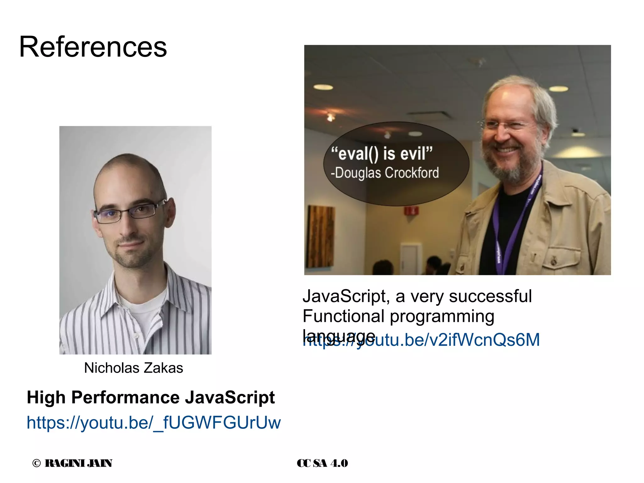 © RAGINIJAIN CC SA 4.0
References
https://youtu.be/_fUGWFGUrUw
High Performance JavaScript
https://youtu.be/v2ifWcnQs6M
JavaScript, a very successful
Functional programming
language
Nicholas Zakas
 