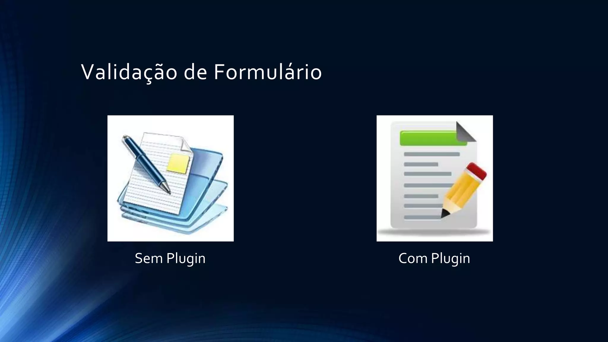 Validação de Formulário
Sem Plugin Com Plugin
 