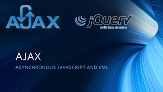 AJAX
ASYNCHRONOUS JAVASCRIPT AND XML
 